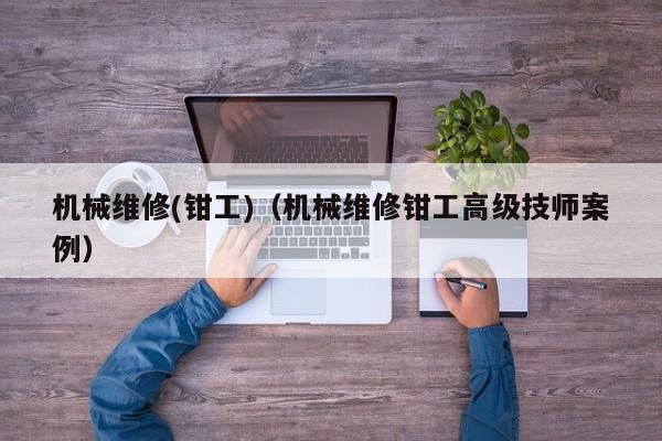 機(jī)械維修(鉗工)(機(jī)械維修鉗工高級(jí)技師案例)