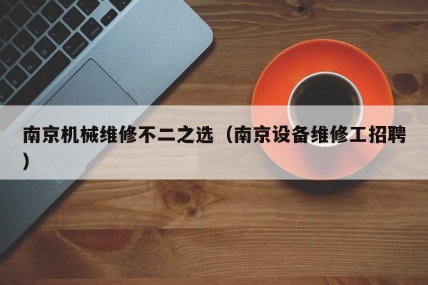 南京機械維修不二之選(南京設備維修工招聘)