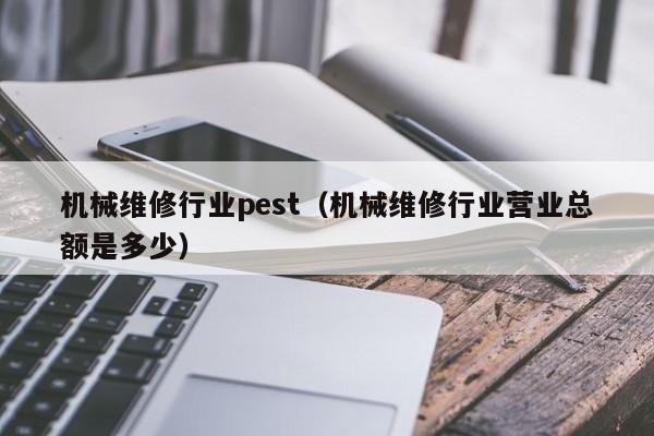 機(jī)械維修行業(yè)pest(機(jī)械維修行業(yè)營(yíng)業(yè)總額是多少)