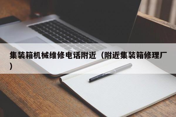 集裝箱機械維修電話附近(附近集裝箱修理廠)