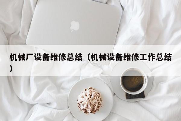 機械廠設備維修總結(jié)(機械設備維修工作總結(jié))