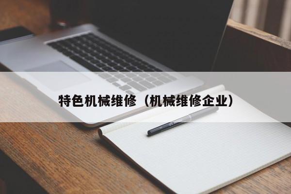 特色機(jī)械維修(機(jī)械維修企業(yè))
