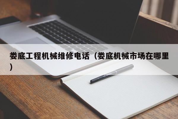 婁底工程機械維修電話(婁底機械市場在哪里)