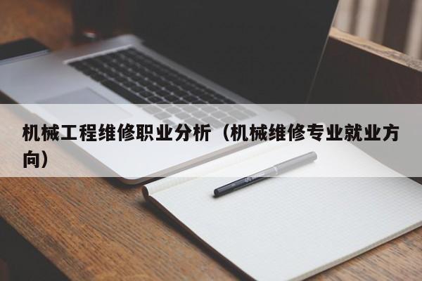 機械工程維修職業(yè)分析(機械維修專業(yè)就業(yè)方向)