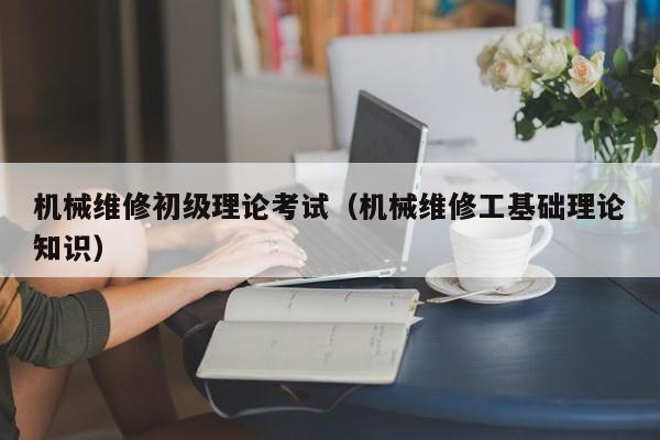 機械維修初級理論考試(機械維修工基礎(chǔ)理論知識)