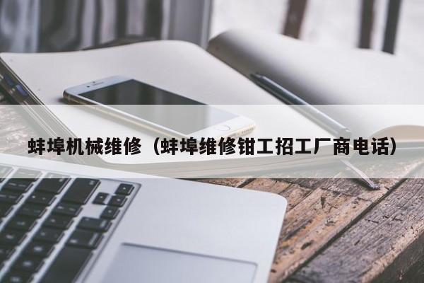 蚌埠機械維修(蚌埠維修鉗工招工廠商電話)