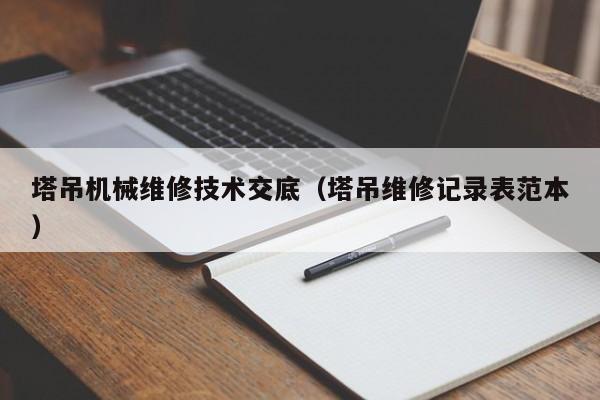 塔吊機械維修技術(shù)交底(塔吊維修記錄表范本)